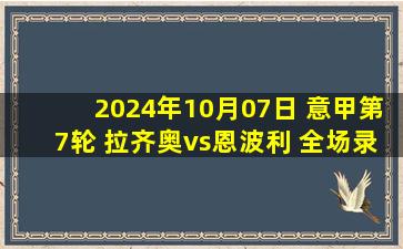 2024年10月07日 意甲第7轮 拉齐奥vs恩波利 全场录像